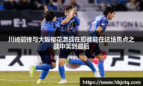 川崎前锋与大阪樱花激战在即谁能在这场焦点之战中笑到最后