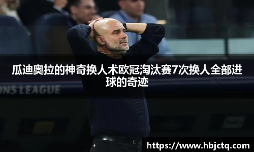 瓜迪奥拉的神奇换人术欧冠淘汰赛7次换人全部进球的奇迹