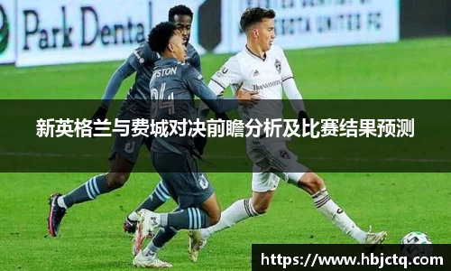 新英格兰与费城对决前瞻分析及比赛结果预测