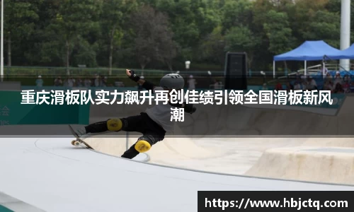 重庆滑板队实力飙升再创佳绩引领全国滑板新风潮