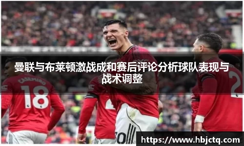 曼联与布莱顿激战成和赛后评论分析球队表现与战术调整