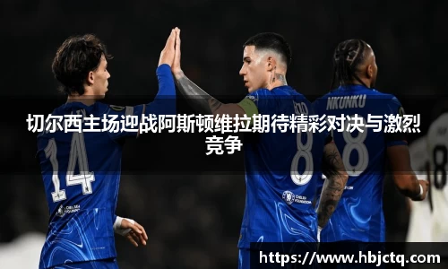 切尔西主场迎战阿斯顿维拉期待精彩对决与激烈竞争